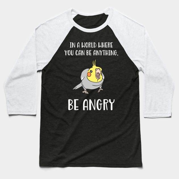 In a world where you can be anything BE ANGRY cockatiel Baseball T-Shirt by FandomizedRose